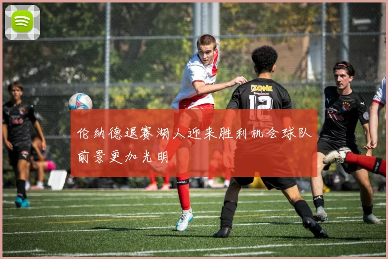 伦纳德退赛湖人迎来胜利机会球队前景更加光明