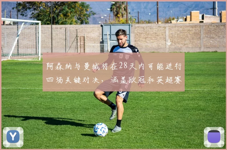 阿森纳与曼城将在28天内可能进行四场关键对决，涵盖欧冠和英超赛事