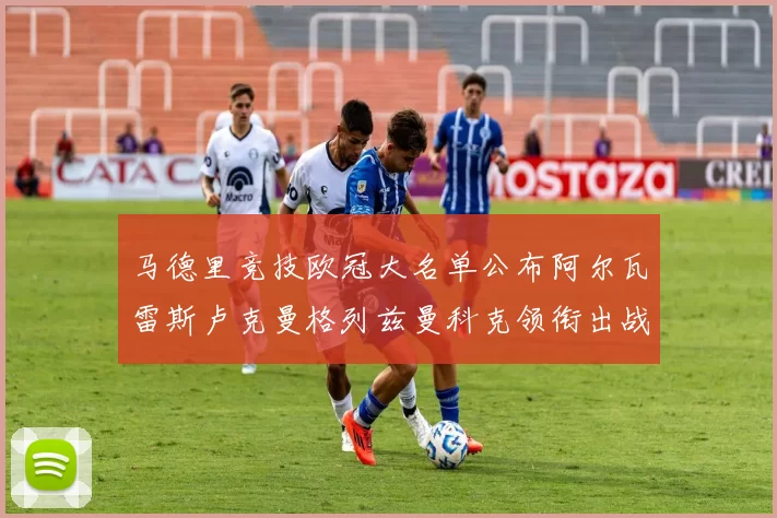 马德里竞技欧冠大名单公布阿尔瓦雷斯卢克曼格列兹曼科克领衔出战