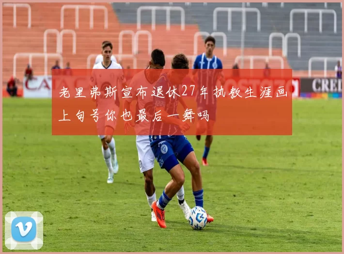 老里弗斯宣布退休27年执教生涯画上句号你也最后一舞吗