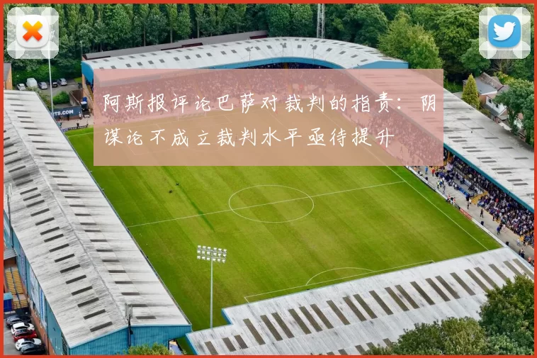 阿斯报评论巴萨对裁判的指责：阴谋论不成立裁判水平亟待提升